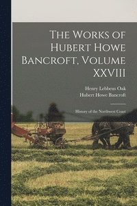 bokomslag The Works of Hubert Howe Bancroft, Volume XXVIII