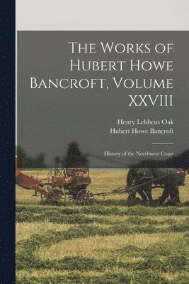 Hubert Howe Bancroft, Henry Lebbeus Oak - Works of Hubert Howe Bancroft, Volume XXVIII, Häftad