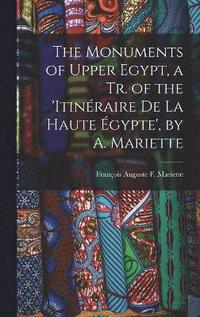 bokomslag The Monuments of Upper Egypt, a Tr. of the 'Itinraire De La Haute gypte', by A. Mariette