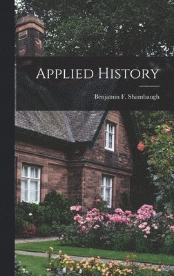 Benjamin Franklin Shambaugh - Applied History, Inbunden