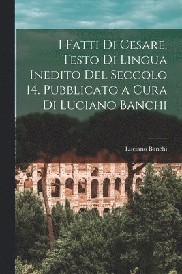 bokomslag I fatti di Cesare, testo di lingua inedito del seccolo 14. Pubblicato a cura di Luciano Banchi