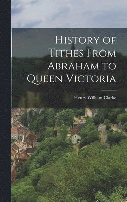 bokomslag History of Tithes From Abraham to Queen Victoria