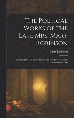 Mary Robinson - Poetical Works of the Late Mrs. Mary Robinson, Inbunden