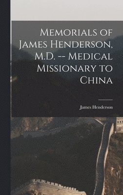 Memorials of James Henderson, M.D. -- Medical Missionary to China 1