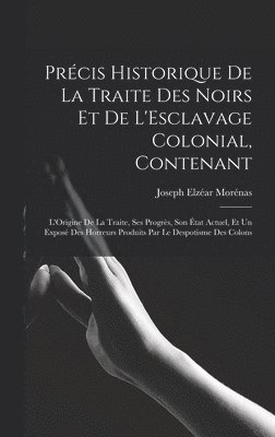 Précis Historique De La Traite Des Noirs Et De L'Esclavage Colonial, Contenant