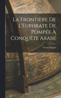 bokomslag La Frontire De L'Euphrate De Pompe  Conqute Arabe