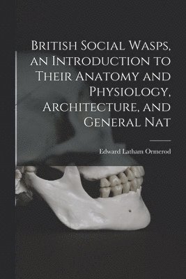 bokomslag British Social Wasps, an Introduction to Their Anatomy and Physiology, Architecture, and General Nat