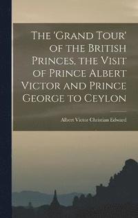 bokomslag The 'Grand Tour' of the British Princes, the Visit of Prince Albert Victor and Prince George to Ceylon