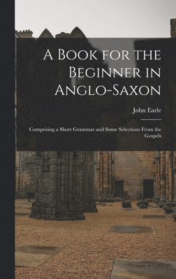 John Earle - Book for the Beginner in Anglo-Saxon, Inbunden