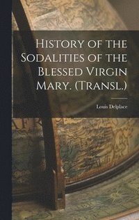 bokomslag History of the Sodalities of the Blessed Virgin Mary. (Transl.)