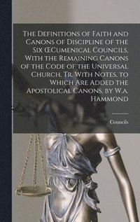 bokomslag The Definitions of Faith and Canons of Discipline of the Six OEcumenical Councils, With the Remaining Canons of the Code of the Universal Church, Tr. With Notes, to Which Are Added the Apostolical