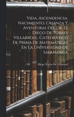 bokomslag Vida, Ascendencia, Nacimiento, Crianza Y Aventuras Del Dr. D. Diego De Torres Villarroel, Catedrático De Prima De Matemáticas En La Universidad De Salamanca