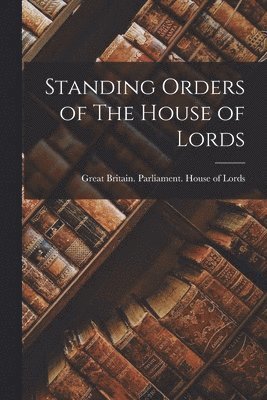 Great Britain Parliament House of L - Standing Orders of The House of Lords, Häftad