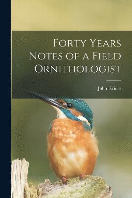 Forty Years Notes of a Field Ornithologist 1