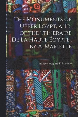 bokomslag The Monuments of Upper Egypt, a Tr. of the 'Itinraire De La Haute gypte', by A. Mariette