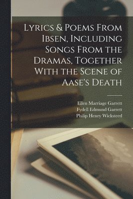 Lyrics & Poems From Ibsen, Including Songs From the Dramas, Together With the Scene of Aase's Death 1