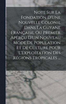 bokomslag Note Sur La Fondation D'Une Nouvelle Colonie Dans La Guyane Française, Ou Premier Aperçu D'Un Nouveau Mode De Population Et De Culture Pour L'Exploitation Des Régions Tropicales ...