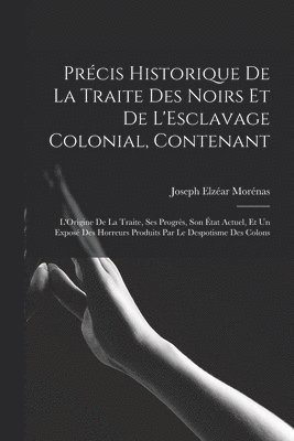Précis Historique De La Traite Des Noirs Et De L'Esclavage Colonial, Contenant