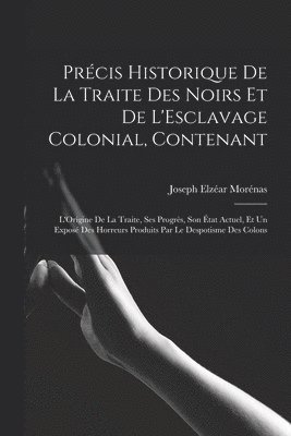 Prcis Historique De La Traite Des Noirs Et De L'Esclavage Colonial, Contenant 1