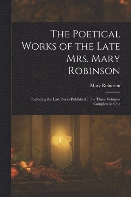 The Poetical Works of the Late Mrs. Mary Robinson 1