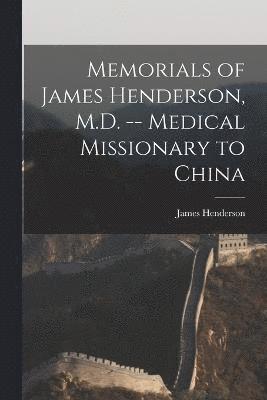 Memorials of James Henderson, M.D. -- Medical Missionary to China 1