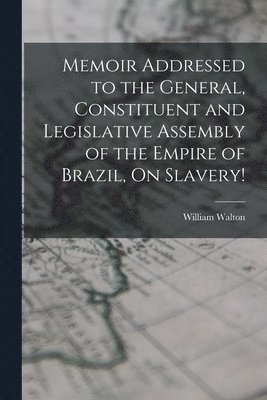 William Walton - Memoir Addressed to the General, Constituent and Legislative Assembly of the Empire of Brazil, On Slavery!, Häftad