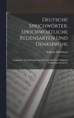 Deutsche Sprichwrter, Sprichwrtliche Redensarten Und Denksprhe; Gesammelt, in Ordnung Gebracht, Und Mit Den Nthigsten Erklrungen Begleitet 1