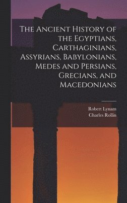 Charles Rollin, Robert Lynam - Ancient History of the Egyptians, Carthaginians, Assyrians, Babylonians, Medes and Persians, Grecians, and Macedonians, Inbunden