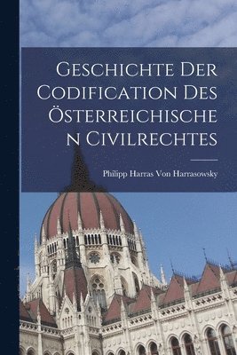 Geschichte Der Codification Des sterreichischen Civilrechtes 1