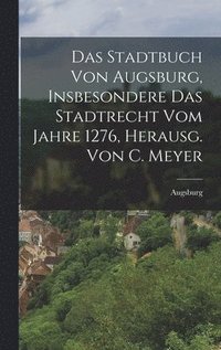 bokomslag Das Stadtbuch Von Augsburg, Insbesondere Das Stadtrecht Vom Jahre 1276, Herausg. Von C. Meyer