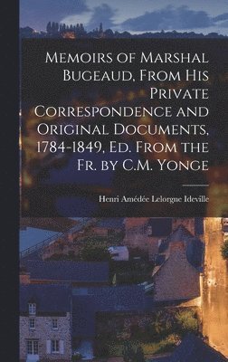 Memoirs of Marshal Bugeaud, From His Private Correspondence and Original Documents, 1784-1849, Ed. From the Fr. by C.M. Yonge 1