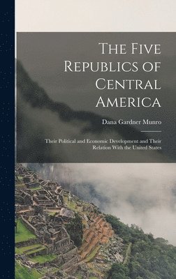 Dana Gardner Munro - Five Republics of Central America, Inbunden