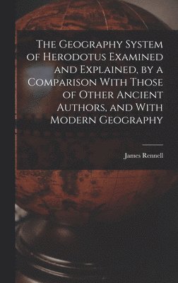 James Rennell - Geography System of Herodotus Examined and Explained, by a Comparison With Those of Other Ancient Authors, and With Modern Geography, Inbunden