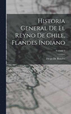 Diego De Rosales - Historia General De El Reyno De Chile, Flandes Indiano; Volume 3, Inbunden