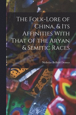Nicholas Belfield Dennys - Folk-Lore of China, & Its Affinities With That of the Aryan & Semitic Races, Häftad