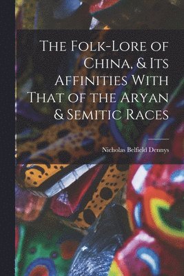 bokomslag The Folk-Lore of China, & Its Affinities With That of the Aryan & Semitic Races