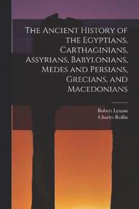bokomslag The Ancient History of the Egyptians, Carthaginians, Assyrians, Babylonians, Medes and Persians, Grecians, and Macedonians