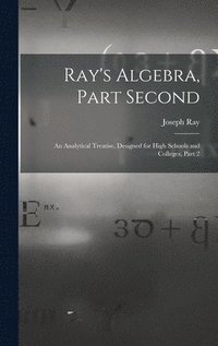 bokomslag Ray's Algebra, Part Second: An Analytical Treatise, Designed for High Schools and Colleges, Part 2
