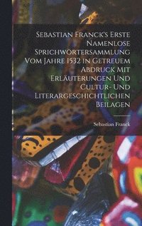 bokomslag Sebastian Franck's Erste Namenlose Sprichwrtersammlung Vom Jahre 1532 in Getreuem Abdruck Mit Erluterungen Und Cultur- Und Literargeschichtlichen Beilagen