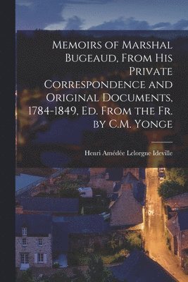 Memoirs of Marshal Bugeaud, From His Private Correspondence and Original Documents, 1784-1849, Ed. From the Fr. by C.M. Yonge 1