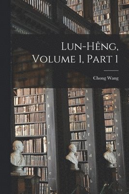 Lun-Hêng, Volume 1, part 1