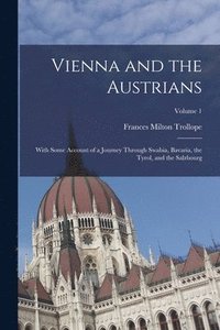 bokomslag Vienna and the Austrians: With Some Account of a Journey Through Swabia, Bavaria, the Tyrol, and the Salzbourg; Volume 1