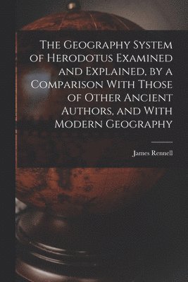 James Rennell - Geography System of Herodotus Examined and Explained, by a Comparison With Those of Other Ancient Authors, and With Modern Geography, Häftad