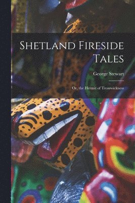 George Stewart - Shetland Fireside Tales; Or, the Hermit of Trosswickness, Häftad