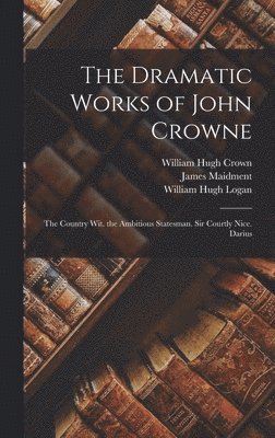 The Dramatic Works of John Crowne 1