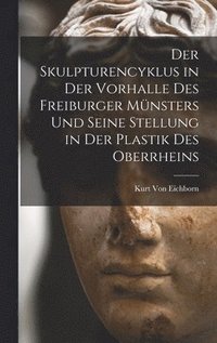 bokomslag Der Skulpturencyklus in Der Vorhalle Des Freiburger Mnsters Und Seine Stellung in Der Plastik Des Oberrheins