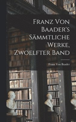 Franz Von Baader's Smmtliche Werke, Zwoelfter Band 1