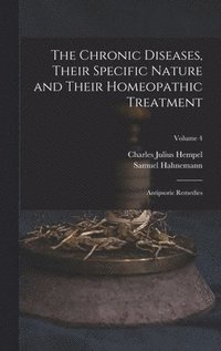 bokomslag The Chronic Diseases, Their Specific Nature and Their Homeopathic Treatment: Antipsoric Remedies; Volume 4