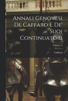 Annali Genovesi De Caffaro E De' Suoi Continuatori; Volume 12 1