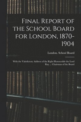 Final Report of the School Board for London, 1870-1904